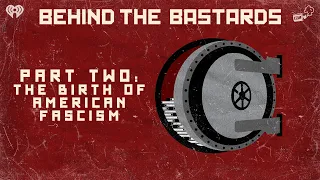 Part Two: The Birth of American Fascism | BEHIND THE BASTARDS