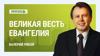 Великая весть Евангелия. Валерий Рябой | Проповеди