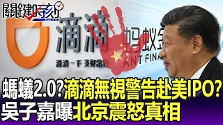 螞蟻金服2.0？滴滴無視警告硬赴美IPO？ 吳子嘉曝北京震怒真相 -【關鍵精華】劉寶傑