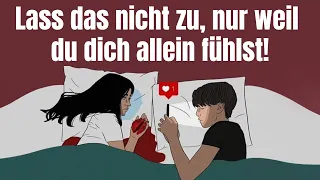 Lass das nicht zu, nur weil du dich allein fühlst!