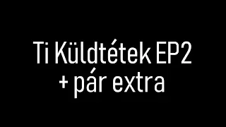 Ti Küldtétek EP2 + pár extra