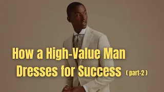 How A High Value Man Dresses for Success | Part 2