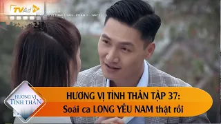 HƯƠNG VỊ TÌNH THÂN TẬP 37   Soái ca LONG yêu NAM thật rồi