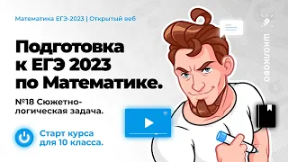 Старт курса для 10 класса. Подготовка к ЕГЭ 2023 по математике. №18 Сюжетно-логическая задача