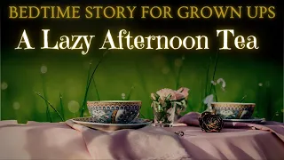 Soothing Bedtime Story | A Lazy Afternoon Tea | Bedtime Story for Grown Ups