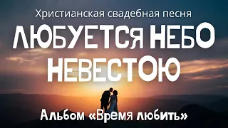 Христианская свадебная песня «Любуется небо невестою» (Альбом «Время любить»)