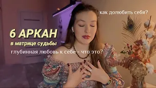 Суть 6 аркана в Матрице Судьбы. Любовь к себе и принятие себя. Как себя полюбить? Практики