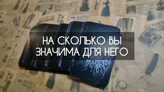 ♥️ НА СКОЛЬКО ВЫ ЗНАЧИМА ДЛЯ НЕГО?