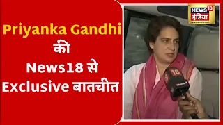 Priyanka Gandhi Interview : News18 पर बोली Priyanka Gandhi - जनता के मुद्दे पर होनी चाहिए बात