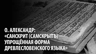 о. Александр: "Санскрит (СамСкрытъ) - упрощённая форма Древлесловенского языка".