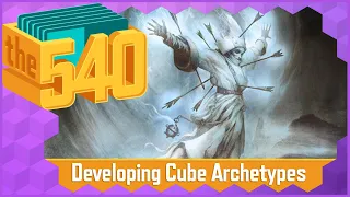 Developing Cube Archetypes l MTG Cube Design l The 540
