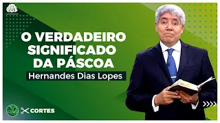 O VERDADEIRO SIGNIFICADO da PÁSCOA - Hernandes Dias Lopes