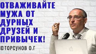 Отваживайте мужа от дурных друзей и привычек! Торсунов лекции