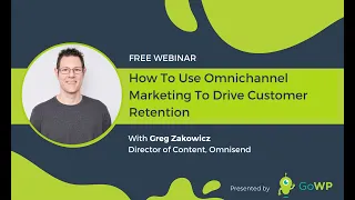 GoWP Webinar: How to Use Omnichannel Marketing to Drive Customer Retention