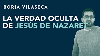 La verdad oculta de Jesús de Nazaret | Borja Vilaseca
