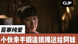 【CLIP】阿娜依 | 苗寨纯爱，小伙亲手锻造银镯送给阿妹