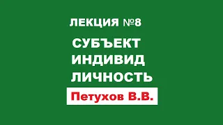 Лекция 8 / Субъект, индивид, личность / Петухов В.В.