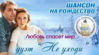 Дуэт "Не уходи" - Любовь спасёт мир (Шансон под Рождество 2017)