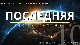 СУББОТНЯЯ ШКОЛА || ПОСЛЕДНЯЯ ЛОЖЬ САТАНЫ || РАЗУМЕЕШЬ ЛИ, ЧТО ЧИТАЕШЬ? || УРОК 10