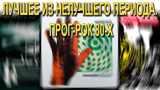 Лучшее из нелучшего периода. Прог-рок 80-х