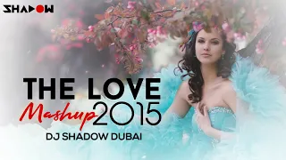 The Love Mashup 2015 - DJ Shadow Dubai | Full Video