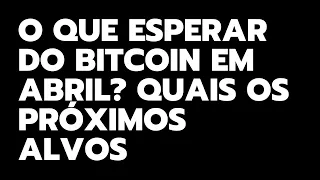 O QUE ESPERAR DO BITCOIN EM ABRIL?  QUAIS OS PRÓXIMOS ALVOS?