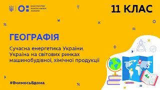 11 клас. Географія. Сучасна енергетика України. Україна на світових ринках  (Тиж.6:ВТ)