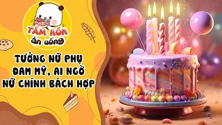 Tâm sự số 606 ✨ TƯỞNG NỮ PHỤ ĐAM MĨ, AI NGỜ NỮ CHÍNH BÁCH HỢP ✨ Tâm Hồn Ăn Uống