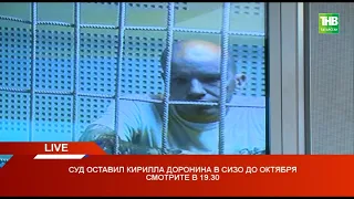 Суд оставил Кирилла Доронина в СИЗО до октября * Казань 13/08/21 LIVE | ТНВ