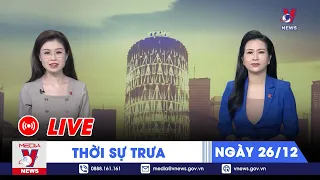 🔴[TRỰC TIẾP] Thời sự 24h cập nhật trưa 26/12 - Tin nóng Thế giới mới nhất – VNEWS