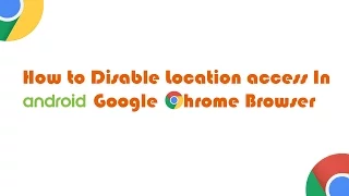 How to Disable Location Access in Android Chrome Browser