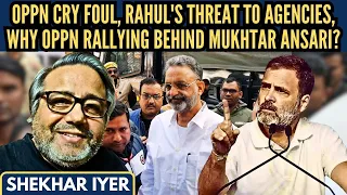Shekhar Iyer • Oppn cry foul • Rahul's threat to agencies • Why Oppn rallying behind Mukhtar Ansari?