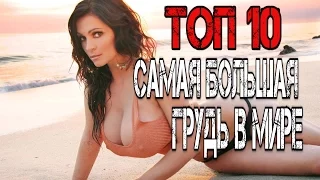 ТОП 10 САМАЯ БОЛЬШАЯ ГРУДЬ В МИРЕ