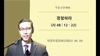 경청하라 (사 48 : 12 - 22) / 220828 / 주일오전예배 / 대경독립침례교회