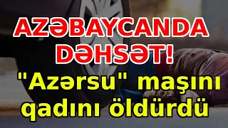 AZƏRBAYCANDA DƏHSƏT! "Azərsu" maşını qadını öldürdü, xəbərlər, son xeberler, bugun