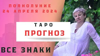 Таро прогноз на ПОЛНОЛУНИЕ  24 АПРЕЛЯ 2024Г. Для всех знаков зодиака.