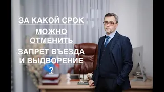 ЗА КАКОЙ СРОК МОЖНО ОТМЕНИТЬ ЗАПРЕТ ВЪЕЗДА И ВЫДВОРЕНИЕ ?