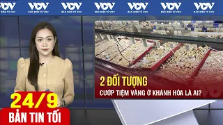 Bản tin tối 24/9: 2 đối tượng nghi dùng súng cướp tiệm vàng ở Khánh Hòa là ai? | Báo Điện tử VOV