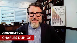 Charles Duhigg on the Power of “Supercommunicators” | Amanpour and Company