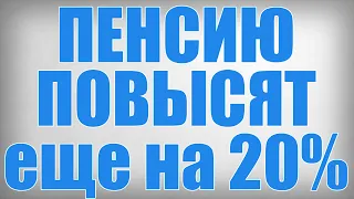 ПЕНСИЮ ПОВЫСЯТ еще на 20%!