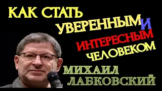 КАК СТАТЬ УВЕРЕННЫМ И ИНТЕРЕСНЫМ ЧЕЛОВЕКОМ.  МИХАИЛ ЛАБКОВСКИЙ.