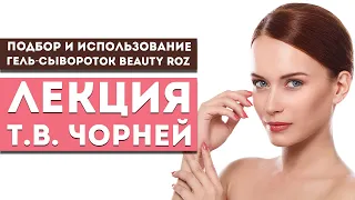 Лекция Т.В. Чорней «Подбор и использование гель-сывороток Beauty ROZ»