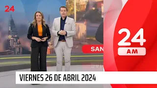 24 AM - Viernes 26 de abril 2024 | 24 Horas TVN Chile