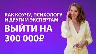 Как коучу, психологу и другим экспертам выйти на доход 300 000₽ в онлайн