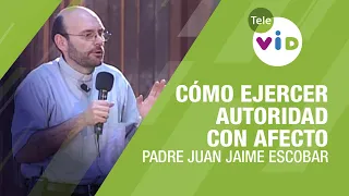 Cómo ejercer autoridad con afecto, Padre Juan Jaime Escobar - Tele VID