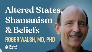 What is Shamanism? Beliefs, Altered States & More - Roger Walsh, MD, PhD | The FitMind Podcast