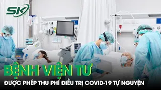 Bệnh Viện Tư Tại TP.HCM Được Phép Thu Phí Điều Trị Covid-19 Tự Nguyện| SKĐS