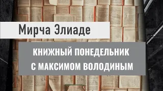 КНИЖНЫЙ ПОНЕДЕЛЬНИК с Максимом Володиным. Мирча Элиаде