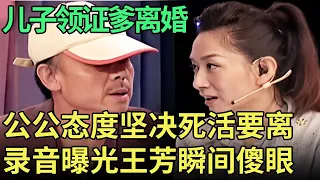 儿子刚从民政局领证, 公公死活就要和婆婆离婚, 同台对峙爆出录音, 王芳直接傻眼!【王芳王为念调解】