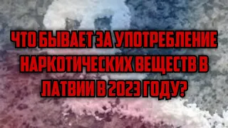 ЧТО БЫВАЕТ ЗА УПОТРЕБЛЕНИЕ НАРКОТИЧЕСКИХ ВЕЩЕСТВ В ЛАТВИИ В 2023 ГОДУ? | КРИМИНАЛЬНАЯ ЛАТВИЯ